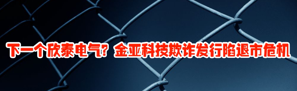 下一個欣泰電氣?金亞科技欺詐發(fā)行陷退市危機(jī)