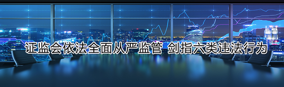 證監(jiān)會(huì)依法全面從嚴(yán)監(jiān)管 劍指六類違法行為